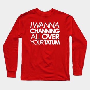 I wanna Channing All Over Your Tatum Long Sleeve T-Shirt